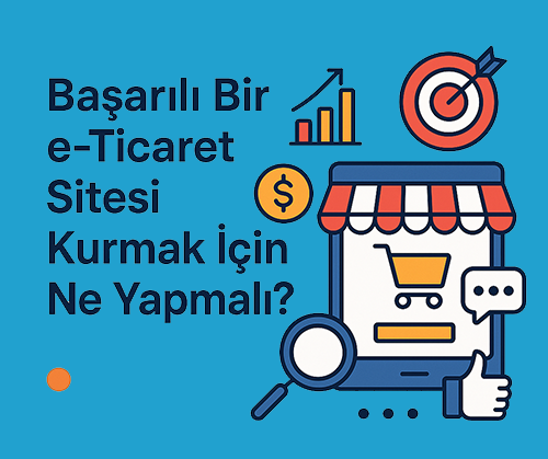 Başarılı Bir e-Ticaret Sitesi Kurmak İçin Ne Yapmalı? (2025 Rehberi)